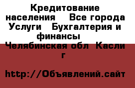 Кредитование населения. - Все города Услуги » Бухгалтерия и финансы   . Челябинская обл.,Касли г.